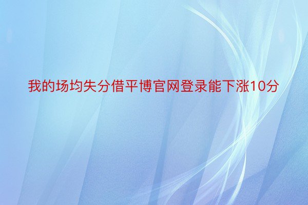 我的场均失分借平博官网登录能下涨10分