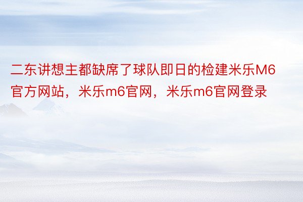 二东讲想主都缺席了球队即日的检建米乐M6官方网站，米乐m6官网，米乐m6官网登录