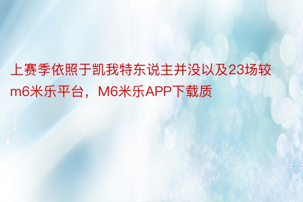 上赛季依照于凯我特东说主并没以及23场较m6米乐平台，M6米乐APP下载质