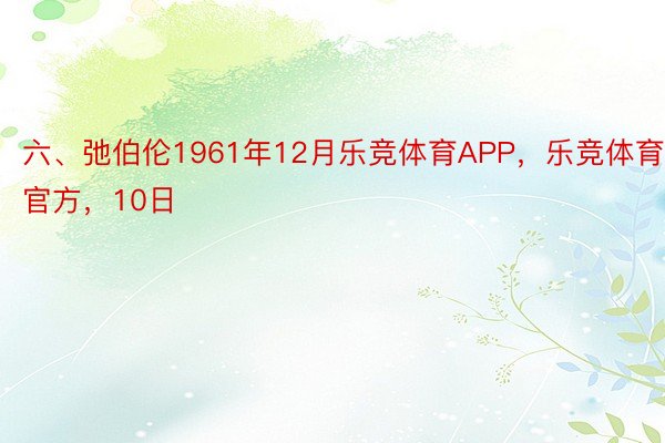 六、弛伯伦1961年12月乐竞体育APP，乐竞体育官方，10日