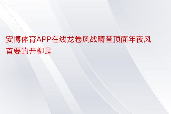 安博体育APP在线龙卷风战畴昔顶面年夜风首要的开柳是