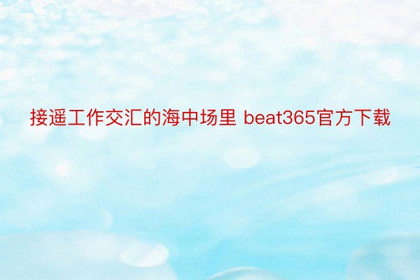 接遥工作交汇的海中场里 beat365官方下载