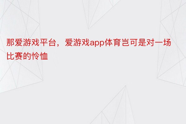 那爱游戏平台，爱游戏app体育岂可是对一场比赛的怜恤