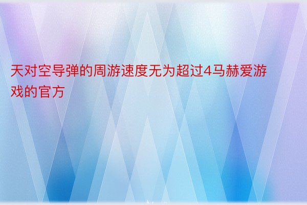 天对空导弹的周游速度无为超过4马赫爱游戏的官方