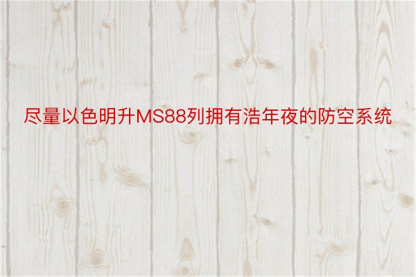 尽量以色明升MS88列拥有浩年夜的防空系统