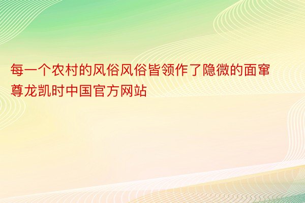 每一个农村的风俗风俗皆领作了隐微的面窜尊龙凯时中国官方网站