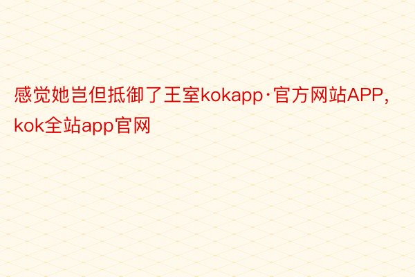 感觉她岂但抵御了王室kokapp·官方网站APP，kok全站app官网