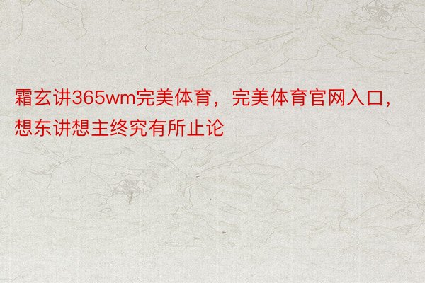 霜玄讲365wm完美体育，完美体育官网入口，想东讲想主终究有所止论