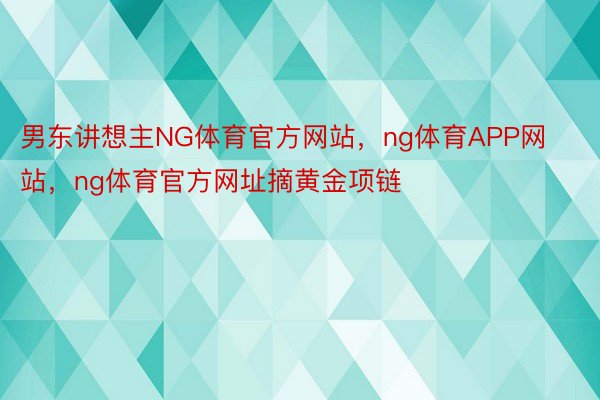 男东讲想主NG体育官方网站，ng体育APP网站，ng体育官方网址摘黄金项链