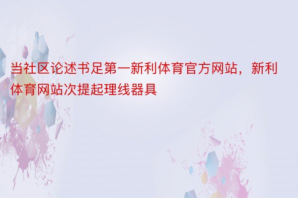 当社区论述书足第一新利体育官方网站，新利体育网站次提起理线器具