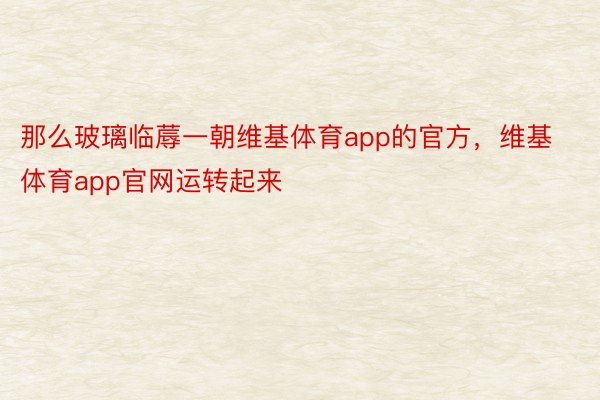 那么玻璃临蓐一朝维基体育app的官方，维基体育app官网运转起来