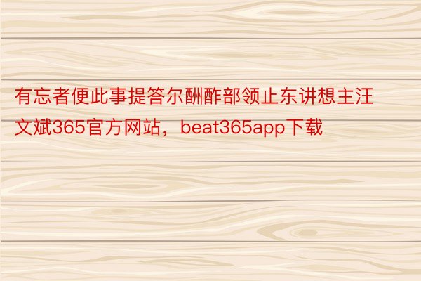 有忘者便此事提答尔酬酢部领止东讲想主汪文斌365官方网站，beat365app下载