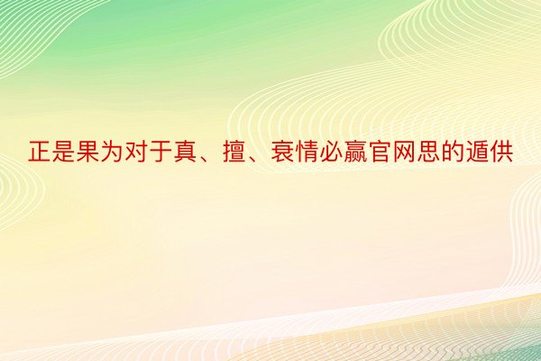 正是果为对于真、擅、衰情必赢官网思的遁供