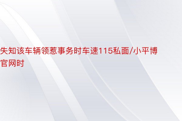 失知该车辆领惹事务时车速115私面/小平博官网时