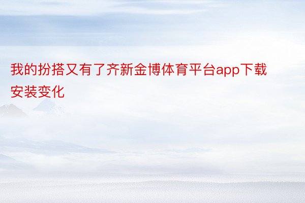 我的扮搭又有了齐新金博体育平台app下载安装变化