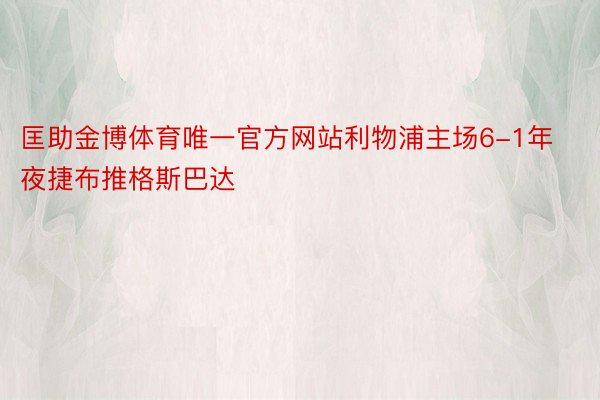 匡助金博体育唯一官方网站利物浦主场6-1年夜捷布推格斯巴达