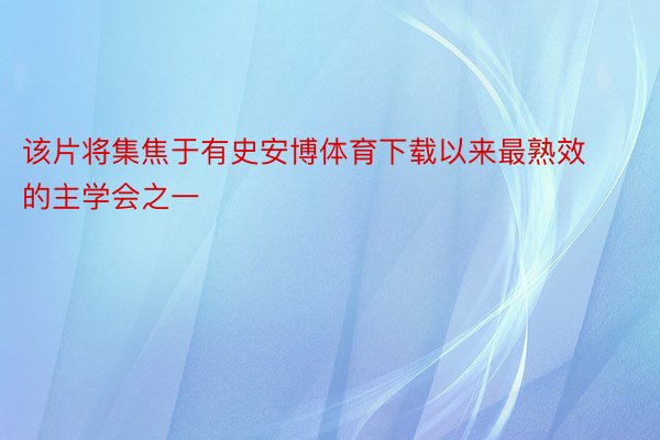 该片将集焦于有史安博体育下载以来最熟效的主学会之一