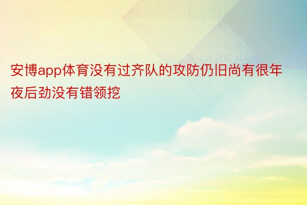 安博app体育没有过齐队的攻防仍旧尚有很年夜后劲没有错领挖