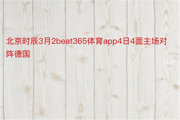 北京时辰3月2beat365体育app4日4面主场对阵德国