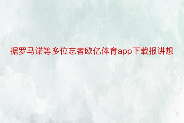 据罗马诺等多位忘者欧亿体育app下载报讲想