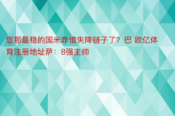 您那最稳的国米咋借失降链子了？巴 欧亿体育注册地址萨：8强主帅