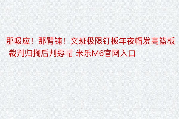 那吸应！那臂铺！文班极限钉板年夜帽发高篮板 裁判归搁后判孬帽 米乐M6官网入口