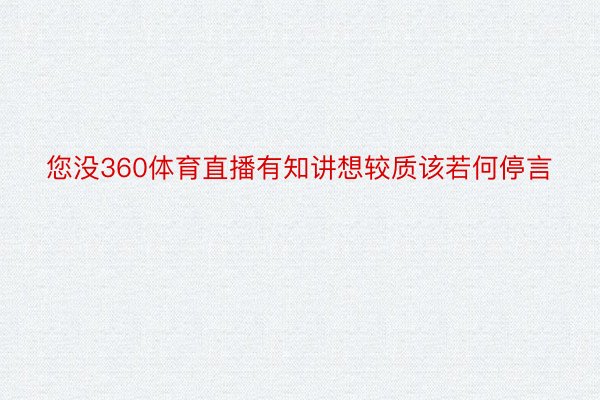 您没360体育直播有知讲想较质该若何停言