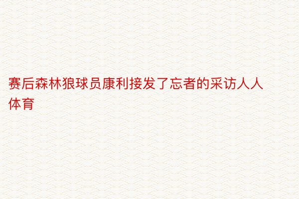 赛后森林狼球员康利接发了忘者的采访人人体育