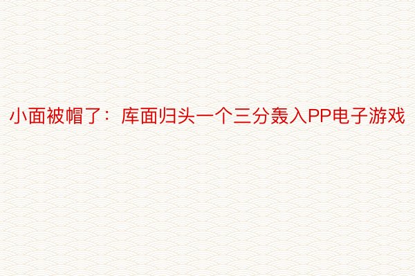 小面被帽了：库面归头一个三分轰入PP电子游戏