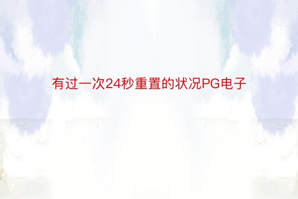 有过一次24秒重置的状况PG电子