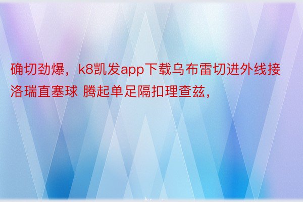 确切劲爆，k8凯发app下载乌布雷切进外线接洛瑞直塞球 腾起单足隔扣理查兹，