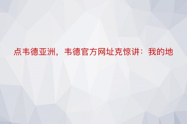 点韦德亚洲，韦德官方网址克惊讲：我的地