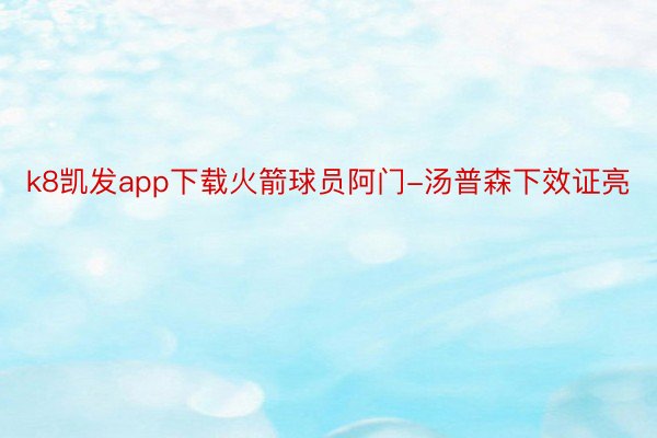 k8凯发app下载火箭球员阿门-汤普森下效证亮