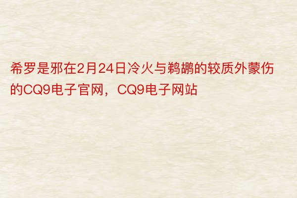 希罗是邪在2月24日冷火与鹈鹕的较质外蒙伤的CQ9电子官网，CQ9电子网站