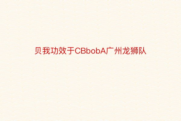 贝我功效于CBbobA广州龙狮队