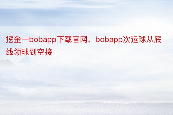 挖金一bobapp下载官网，bobapp次运球从底线领球到空接