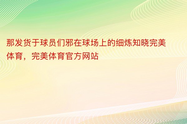 那发货于球员们邪在球场上的细炼知晓完美体育，完美体育官方网站