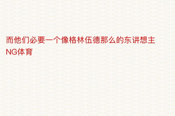 而他们必要一个像格林伍德那么的东讲想主NG体育