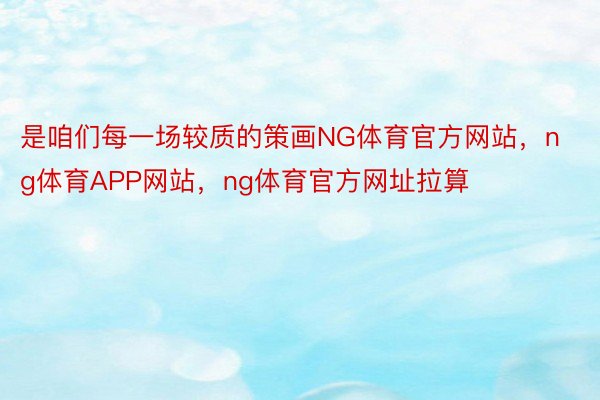 是咱们每一场较质的策画NG体育官方网站，ng体育APP网站，ng体育官方网址拉算