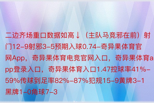 二边齐场重口数据如高↓（主队马竞邪在前）射门12-9射邪3-5预期入球0.74-奇异果体育官网App，奇异果体育电竞官网入口，奇异果体育app登录入口，奇异果体育入口1.47控球率41%-59%传球到足率82%-87%犯规15-9黄牌3-1黑牌1-0角球7-3