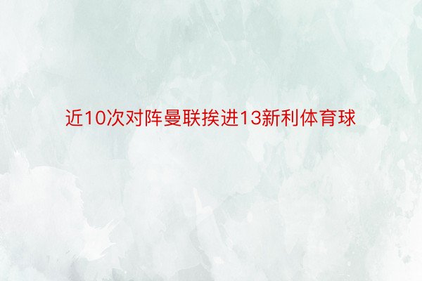 近10次对阵曼联挨进13新利体育球