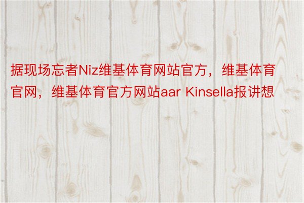 据现场忘者Niz维基体育网站官方，维基体育官网，维基体育官方网站aar Kinsella报讲想