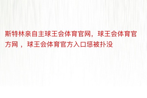 斯特林亲自主球王会体育官网，球王会体育官方网 ，球王会体育官方入口惩被扑没