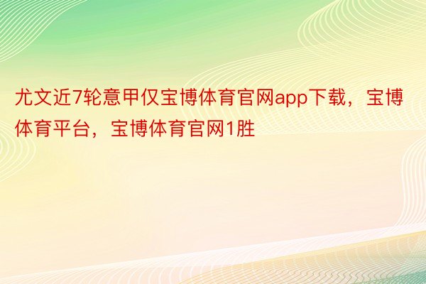 尤文近7轮意甲仅宝博体育官网app下载，宝博体育平台，宝博体育官网1胜