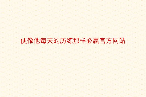 便像他每天的历练那样必赢官方网站