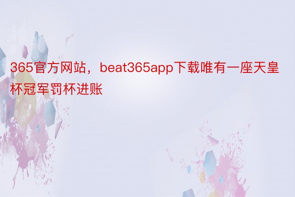 365官方网站，beat365app下载唯有一座天皇杯冠军罚杯进账