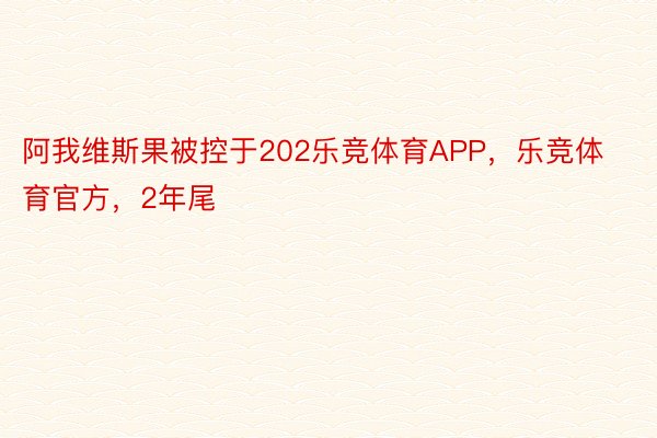 阿我维斯果被控于202乐竞体育APP，乐竞体育官方，2年尾