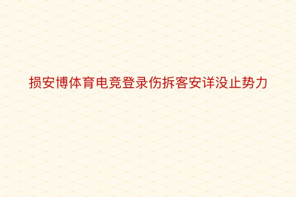 损安博体育电竞登录伤拆客安详没止势力