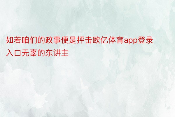 如若咱们的政事便是抨击欧亿体育app登录入口无辜的东讲主