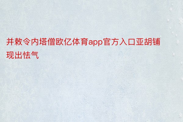 并敕令内塔僧欧亿体育app官方入口亚胡铺现出怯气